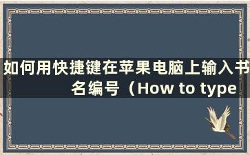 如何用快捷键在苹果电脑上输入书名编号（How to type the book title number on a Apple Computer）